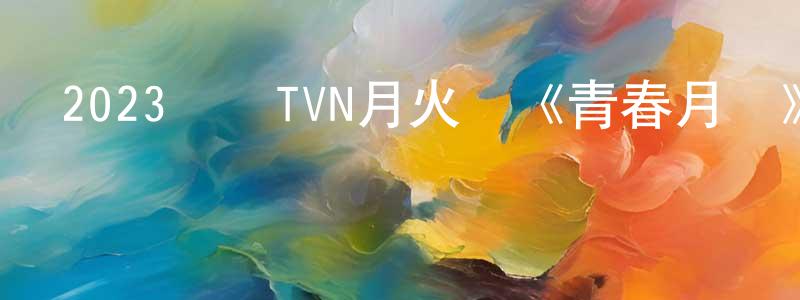 陳德雄發布2023韓國TVN月火劇《青春月譚》第20集[韓語中字]迅雷下載_深夜電影